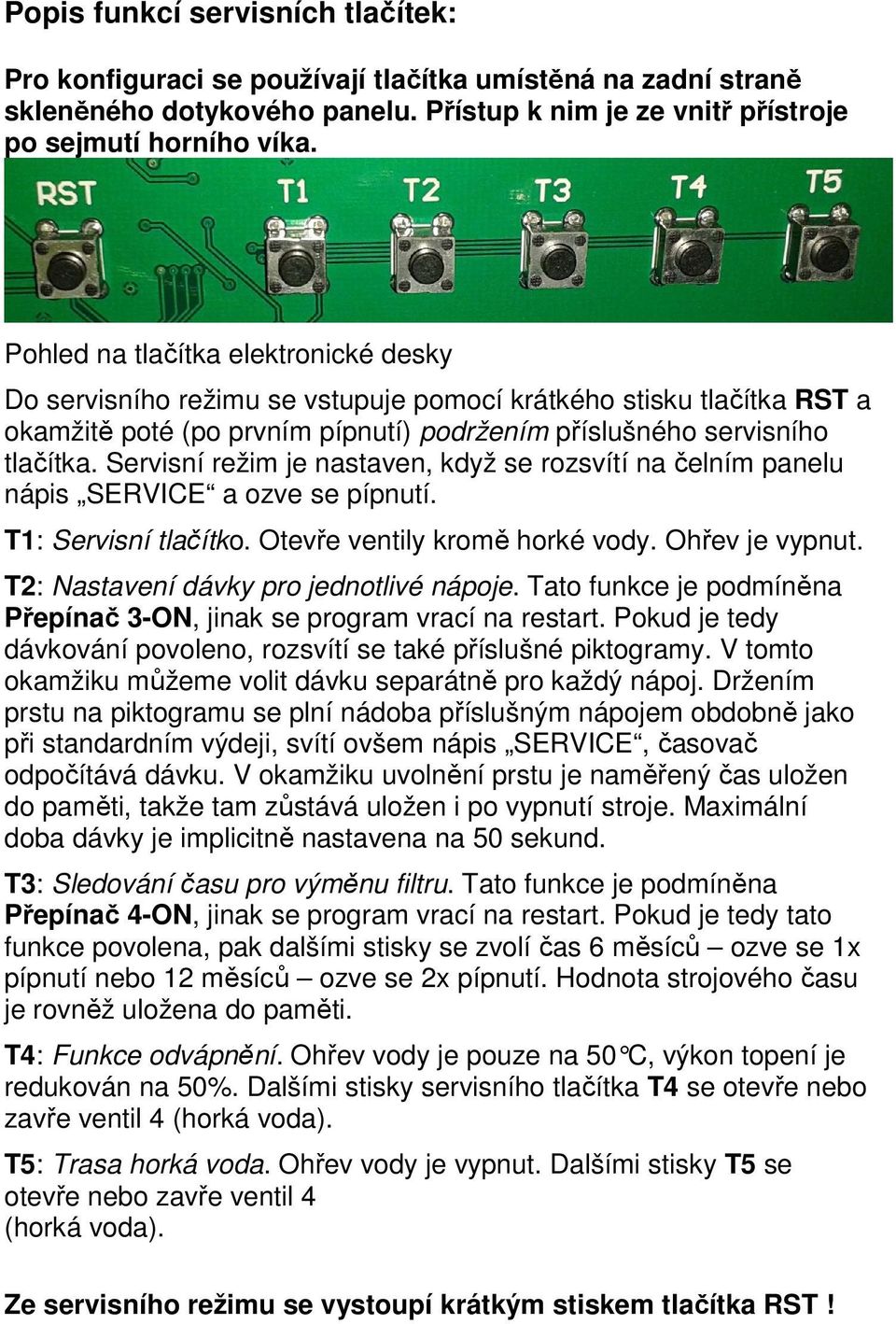 Servisní režim je nastaven, když se rozsvítí na čelním panelu nápis SERVICE a ozve se pípnutí. T1: Servisní tlačítko. Otevře ventily kromě horké vody. Ohřev je vypnut.