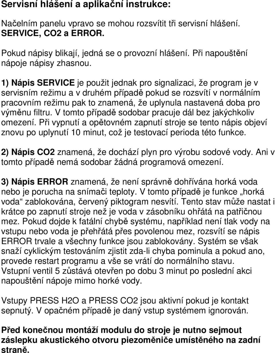 1) Nápis SERVICE je použit jednak pro signalizaci, že program je v servisním režimu a v druhém případě pokud se rozsvítí v normálním pracovním režimu pak to znamená, že uplynula nastavená doba pro