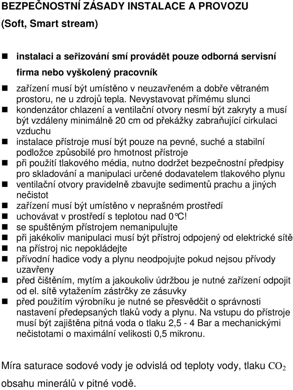 Nevystavovat přímému slunci kondenzátor chlazení a ventilační otvory nesmí být zakryty a musí být vzdáleny minimálně 20 cm od překážky zabraňující cirkulaci vzduchu instalace přístroje musí být pouze