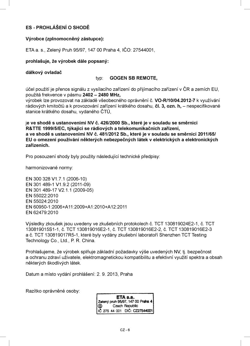 zařízení v ČR a zemích EU, použitá frekvence v pásmu 2402 2480 MHz, výrobek lze provozovat na základě všeobecného oprávnění č. VO-R/10/04.