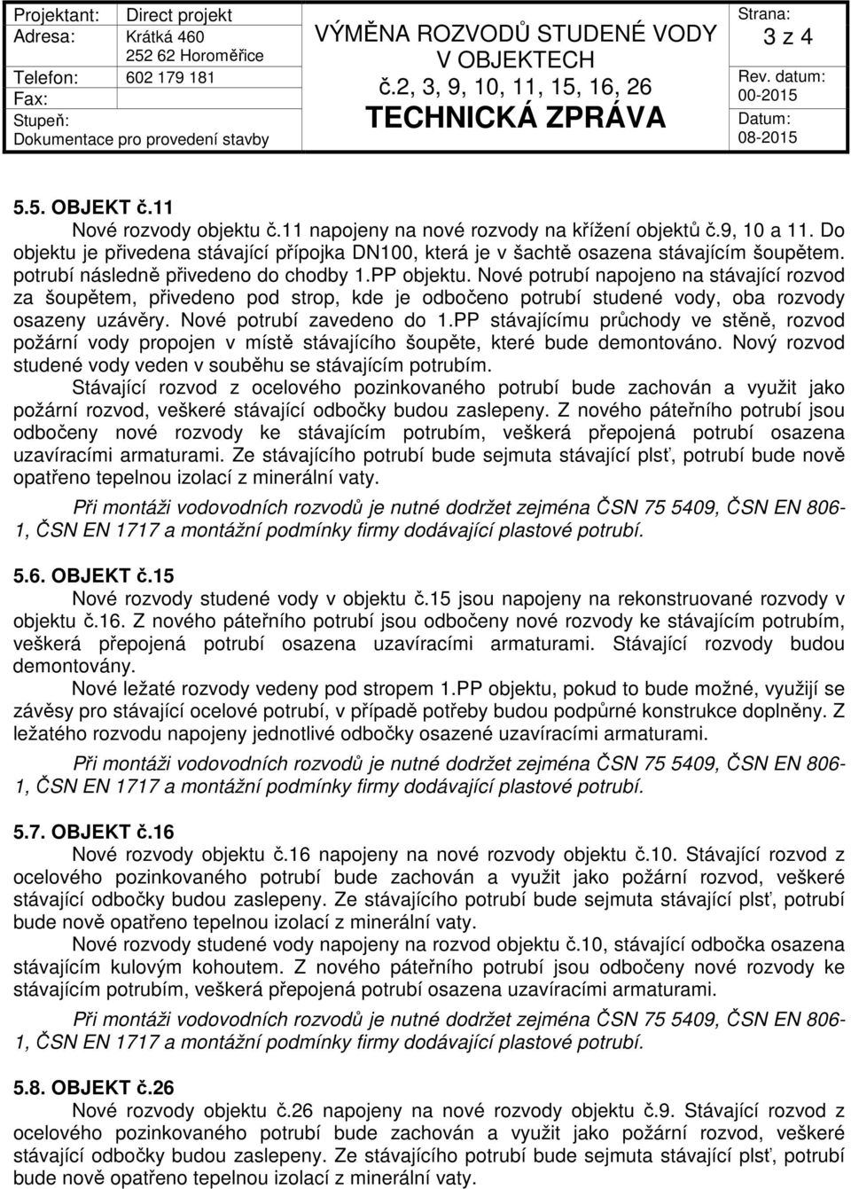 Nové potrubí napojeno na stávající rozvod za šoupětem, přivedeno pod strop, kde je odbočeno potrubí studené vody, oba rozvody osazeny uzávěry. Nové potrubí zavedeno do 1.