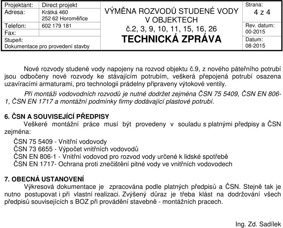 ČSN A SOUVISEJÍCÍ PŘEDPISY Veškeré montážní práce musí být provedeny v souladu s platnými předpisy a ČSN zejména: ČSN 75 5409 - Vnitřní vodovody ČSN 73 6655 - Výpočet vnitřních vodovodů ČSN EN 806-1