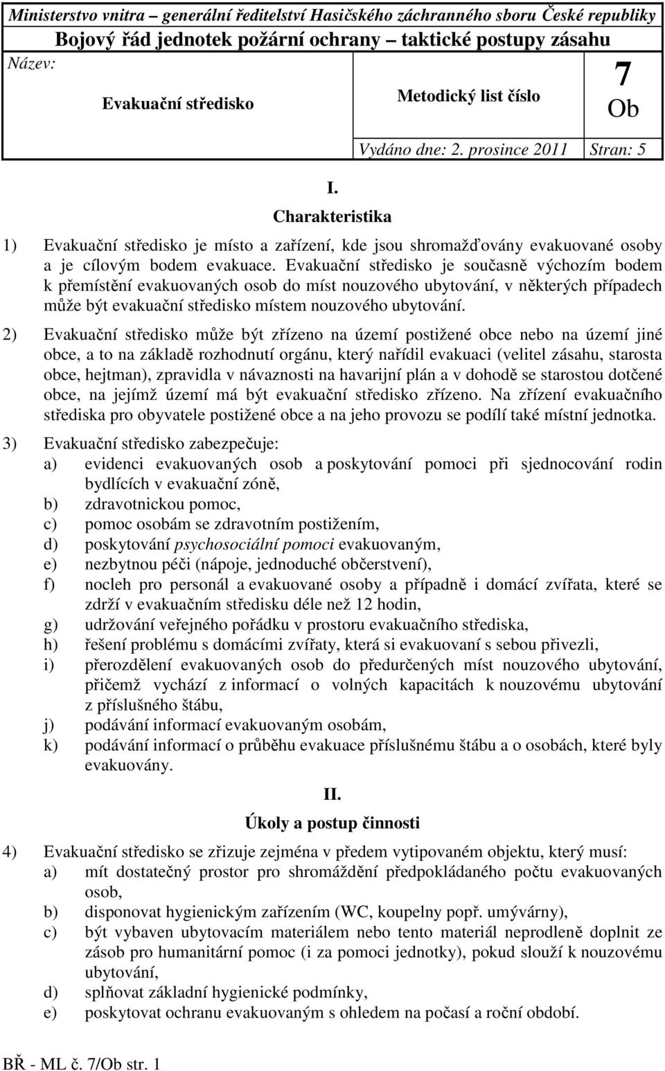 Evakuační středisko je současně výchozím bodem k přemístění evakuovaných osob do míst nouzového ubytování, v některých případech může být evakuační středisko místem nouzového ubytování.