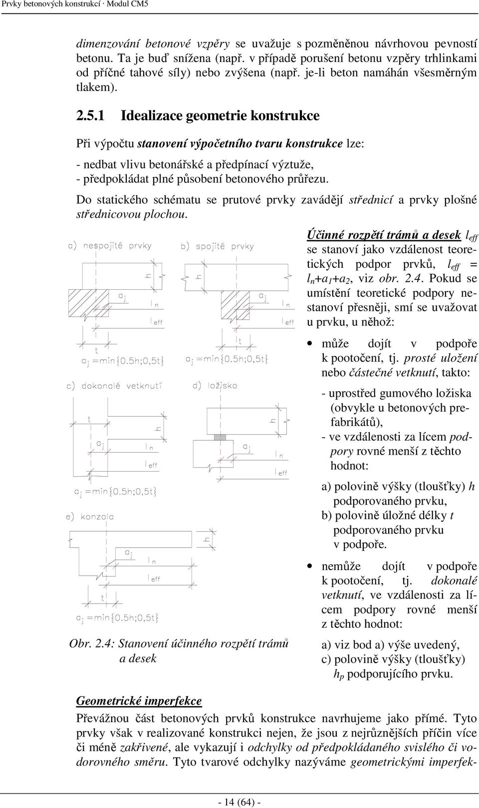 1 Idealizace geometrie konstrukce Při výpočtu stanovení výpočetního tvaru konstrukce lze: - nedbat vlivu betonářské a předpínací výztuže, - předpokládat plné působení betonového průřezu.