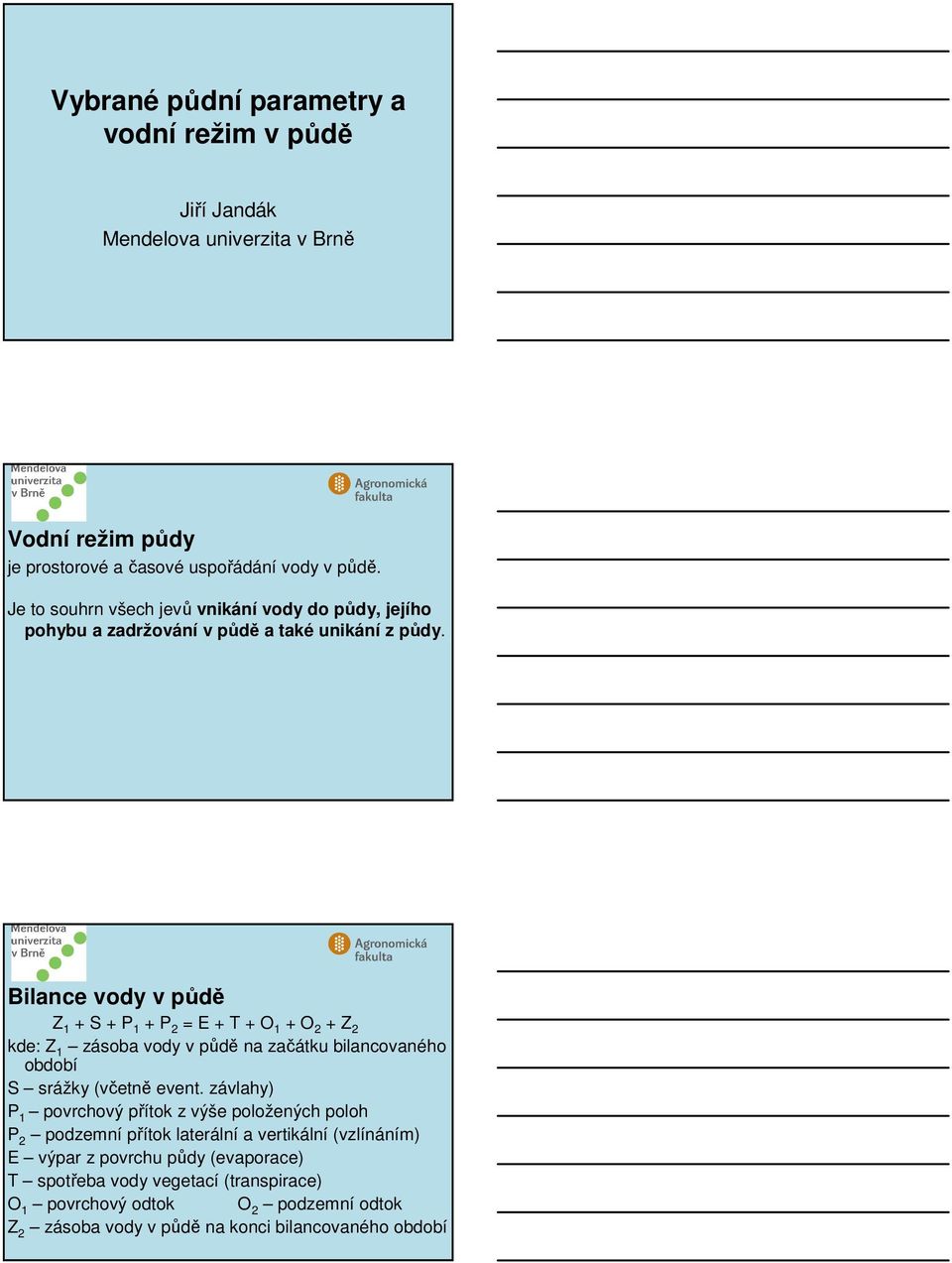 Bilance vody v půdě Z 1 + S + P 1 + P 2 = E + T + O 1 + O 2 + Z 2 kde: Z 1 zásoba vody v půdě na začátku bilancovaného období S srážky (včetně event.
