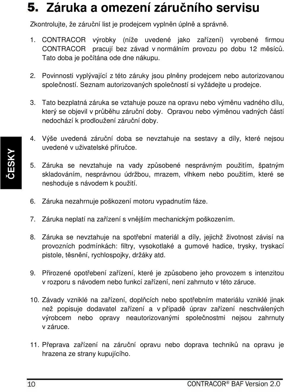 Povinnosti vyplývající z této záruky jsou plněny prodejcem nebo autorizovanou společností. Seznam autorizovaných společností si vyžádejte u prodejce. 3.