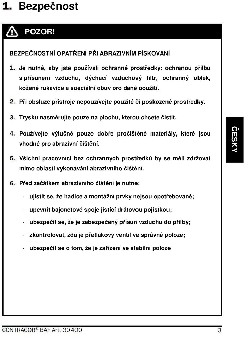 speciální obuv pro dané použití. Při obsluze přístroje nepoužívejte použité či poškozené prostředky. Trysku nasměrujte pouze na plochu, kterou chcete čistit.