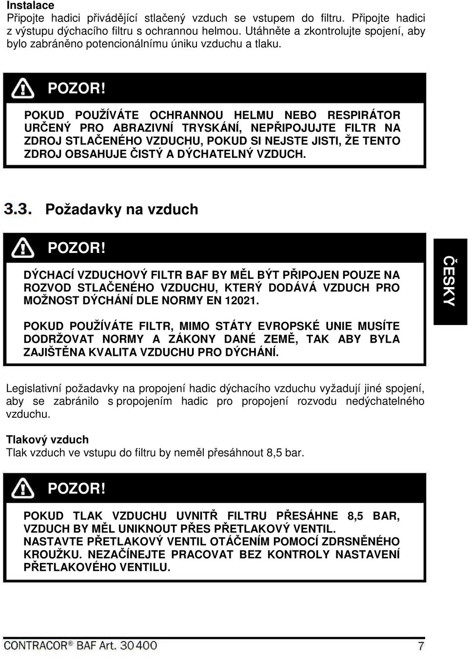 POKUD POUŽÍVÁTE OCHRANNOU HELMU NEBO RESPIRÁTOR URČENÝ PRO ABRAZIVNÍ TRYSKÁNÍ, NEPŘIPOJUJTE FILTR NA ZDROJ STLAČENÉHO VZDUCHU, POKUD SI NEJSTE JISTI, ŽE TENTO ZDROJ OBSAHUJE ČISTÝ A DÝCHATELNÝ VZDUCH.