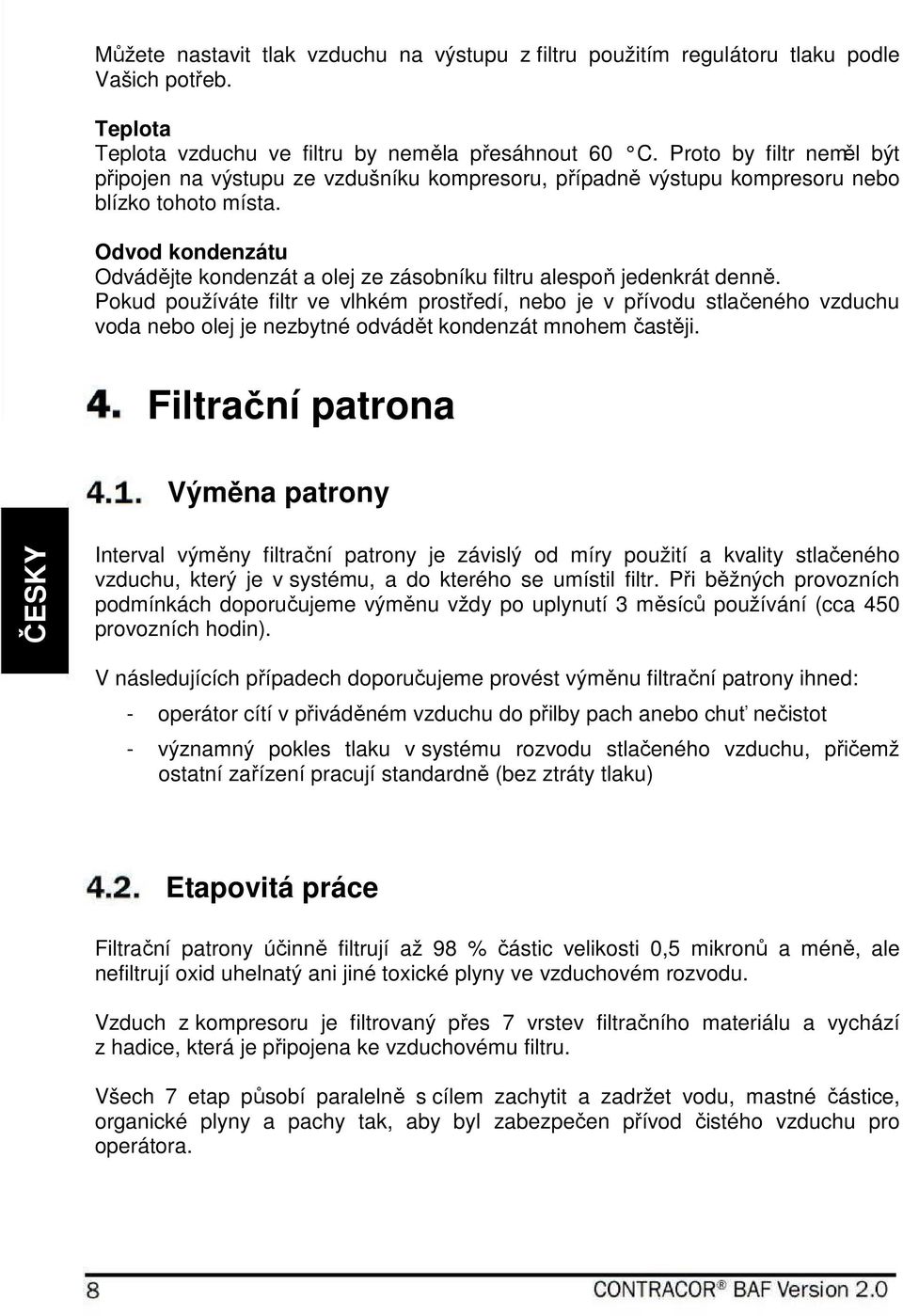 Odvod kondenzátu Odvádějte kondenzát a olej ze zásobníku filtru alespoň jedenkrát denně.