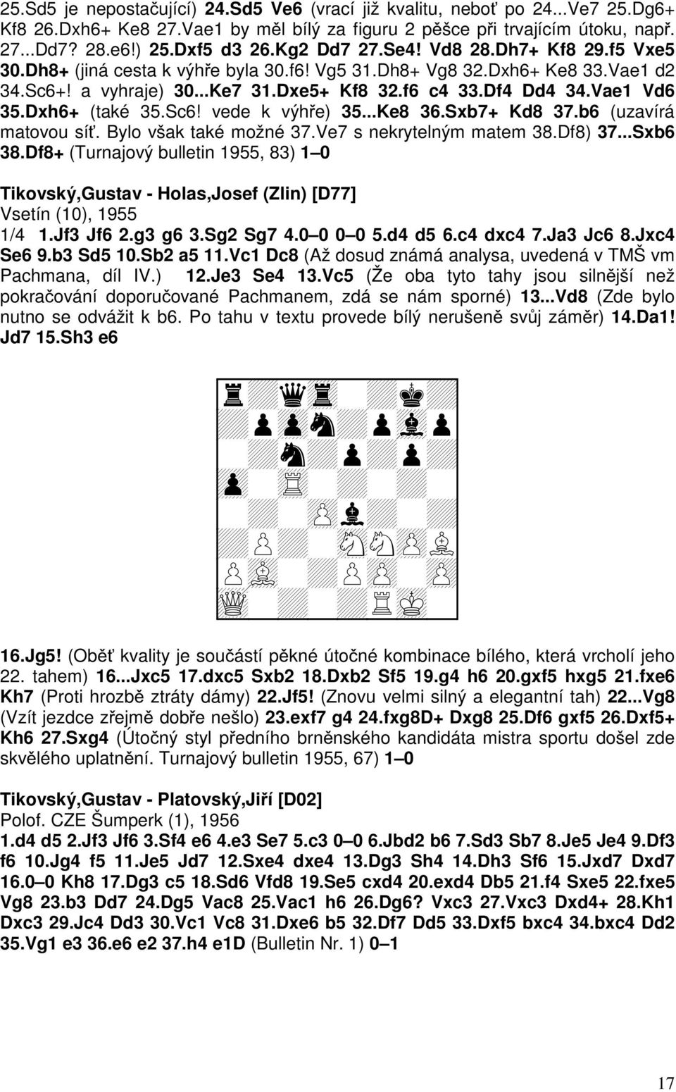 Dxh6+ (také 35.Sc6! vede k výhře) 35...Ke8 36.Sxb7+ Kd8 37.b6 (uzavírá matovou síť. Bylo však také možné 37.Ve7 s nekrytelným matem 38.Df8) 37...Sxb6 38.