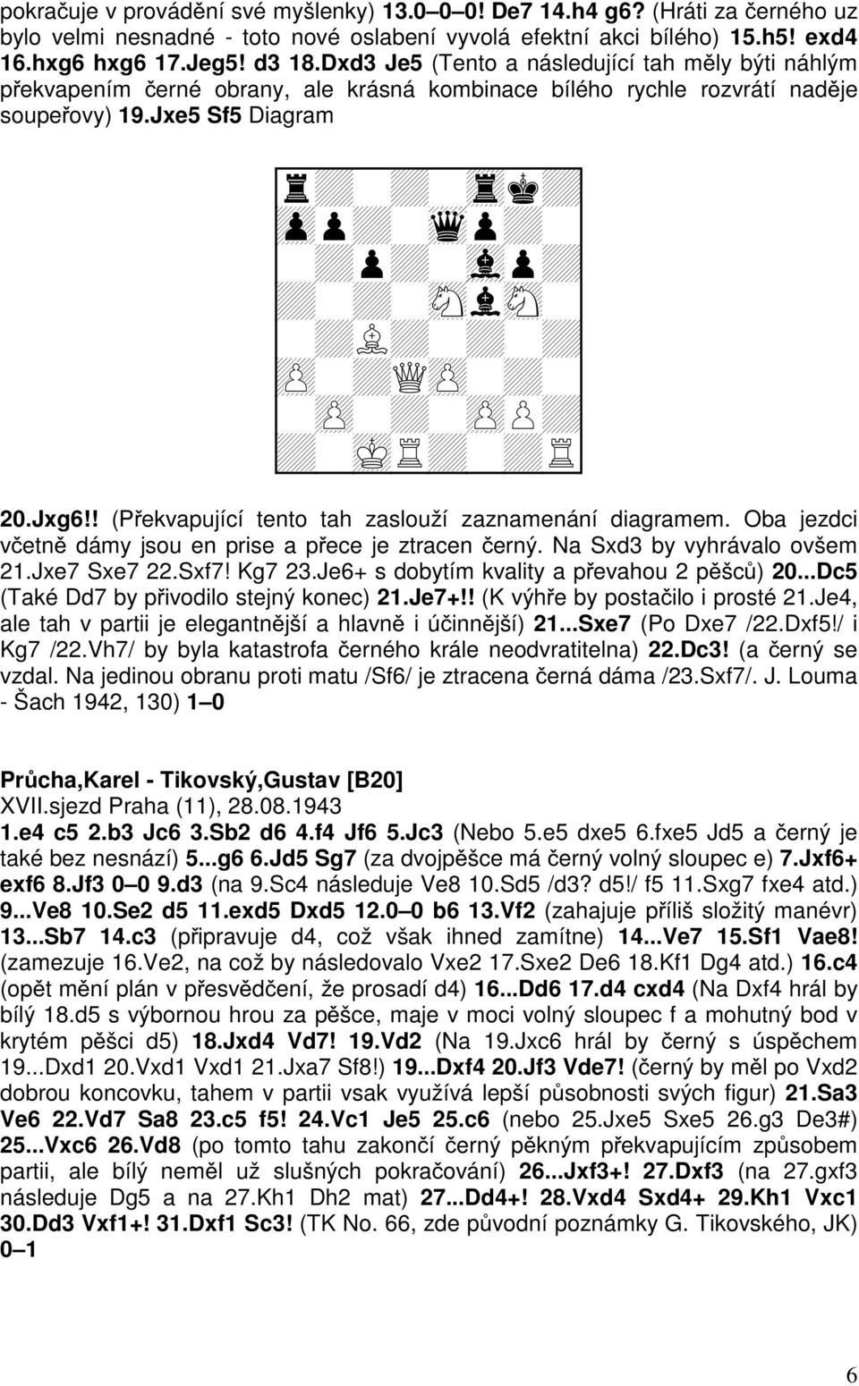 Jxe5 Sf5 Diagram + + + + + + + + + + + + + + +Q + + + + + + 20.Jxg6!! (Překvapující tento tah zaslouží zaznamenání diagramem. Oba jezdci včetně dámy jsou en prise a přece je ztracen černý.