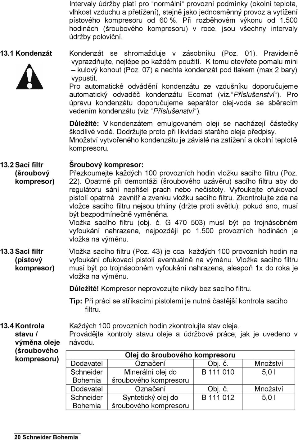 4 Kontrola stavu / výměna oleje (šroubového kompresoru) Kondenzát se shromažďuje v zásobníku (Poz. 01). Pravidelně vyprazdňujte, nejlépe po každém použití.