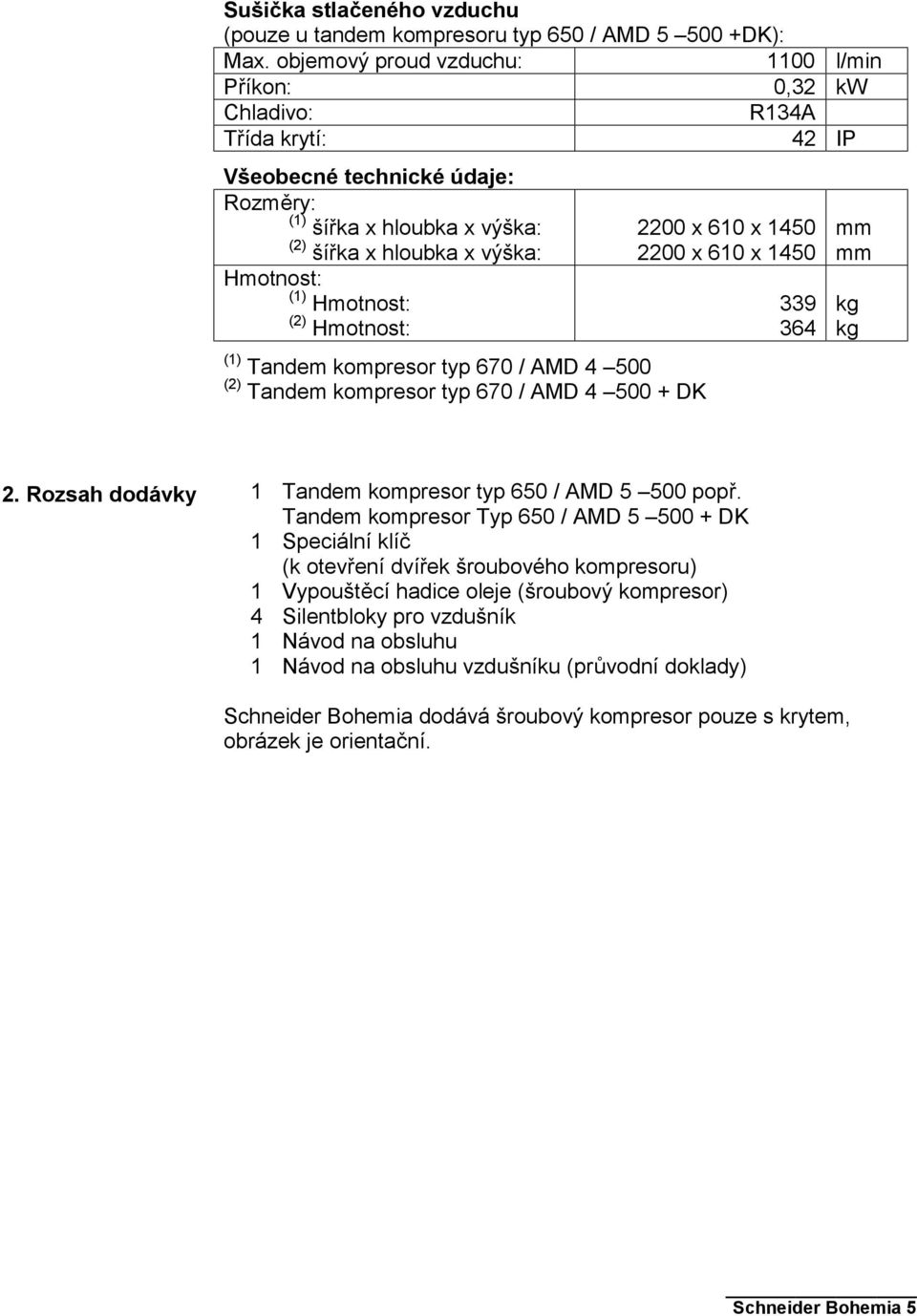 Hmotnost: (2) Hmotnost: (1) Tandem kompresor typ 670 / AMD 4 500 (2) Tandem kompresor typ 670 / AMD 4 500 + DK 2200 x 610 x 1450 2200 x 610 x 1450 339 364 mm mm kg kg 2.