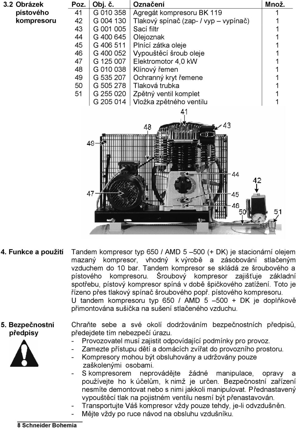 Vypouštěcí šroub oleje 1 47 G 125 007 Elektromotor 4,0 kw 1 48 G 010 038 Klínový řemen 1 49 G 535 207 Ochranný kryt řemene 1 50 G 505 278 Tlaková trubka 1 51 G 255 020 Zpětný ventil komplet 1 G 205