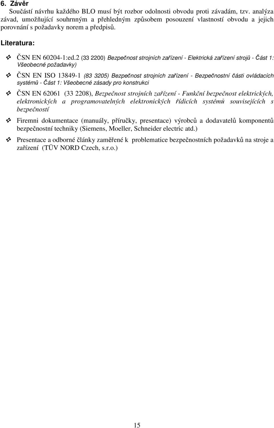 2 (33 2200) Bezpečnost strojních zařízení - Elektrická zařízení strojů - Část 1: Všeobecné požadavky) ČSN EN ISO 13849-1 (83 3205) Bezpečnost strojních zařízení - Bezpečnostní části ovládacích