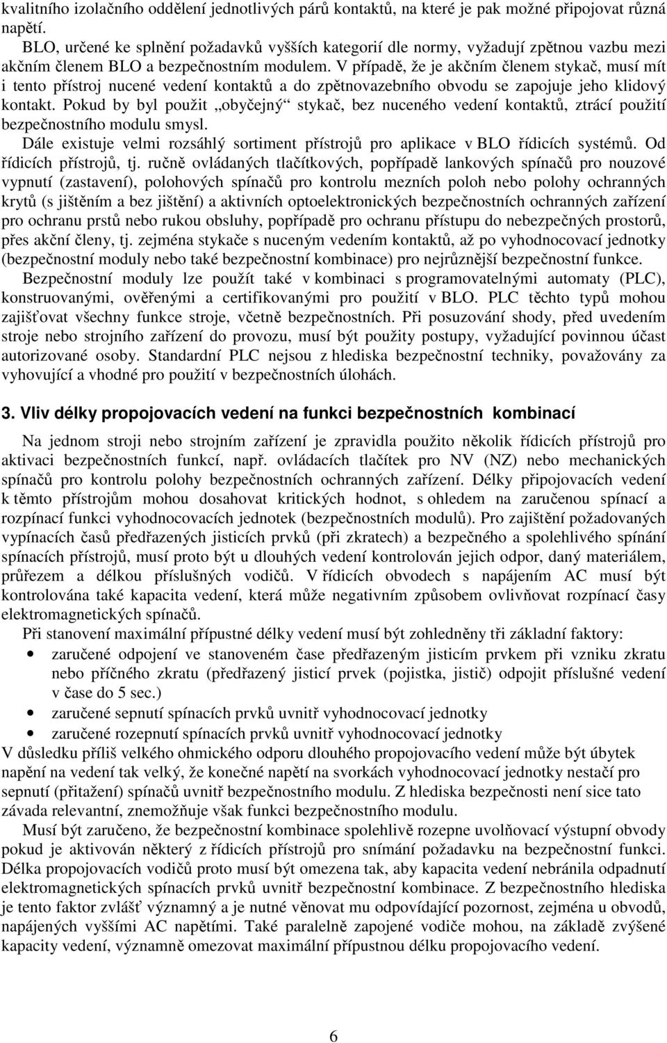 V případě, že je akčním členem stykač, musí mít i tento přístroj nucené vedení kontaktů a do zpětnovazebního obvodu se zapojuje jeho klidový kontakt.