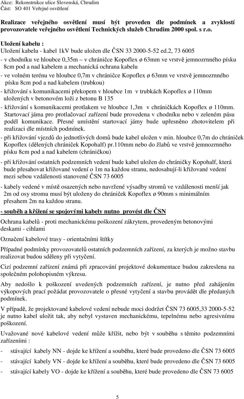 Kopoflex ø 63mm ve vrstvě jemnozrnného písku 8cm pod a nad kabelem (trubkou) - křižování s komunikacemi překopem v hloubce 1m v trubkách Kopoflex ø 110mm uložených v betonovém loži z betonu B 135 -