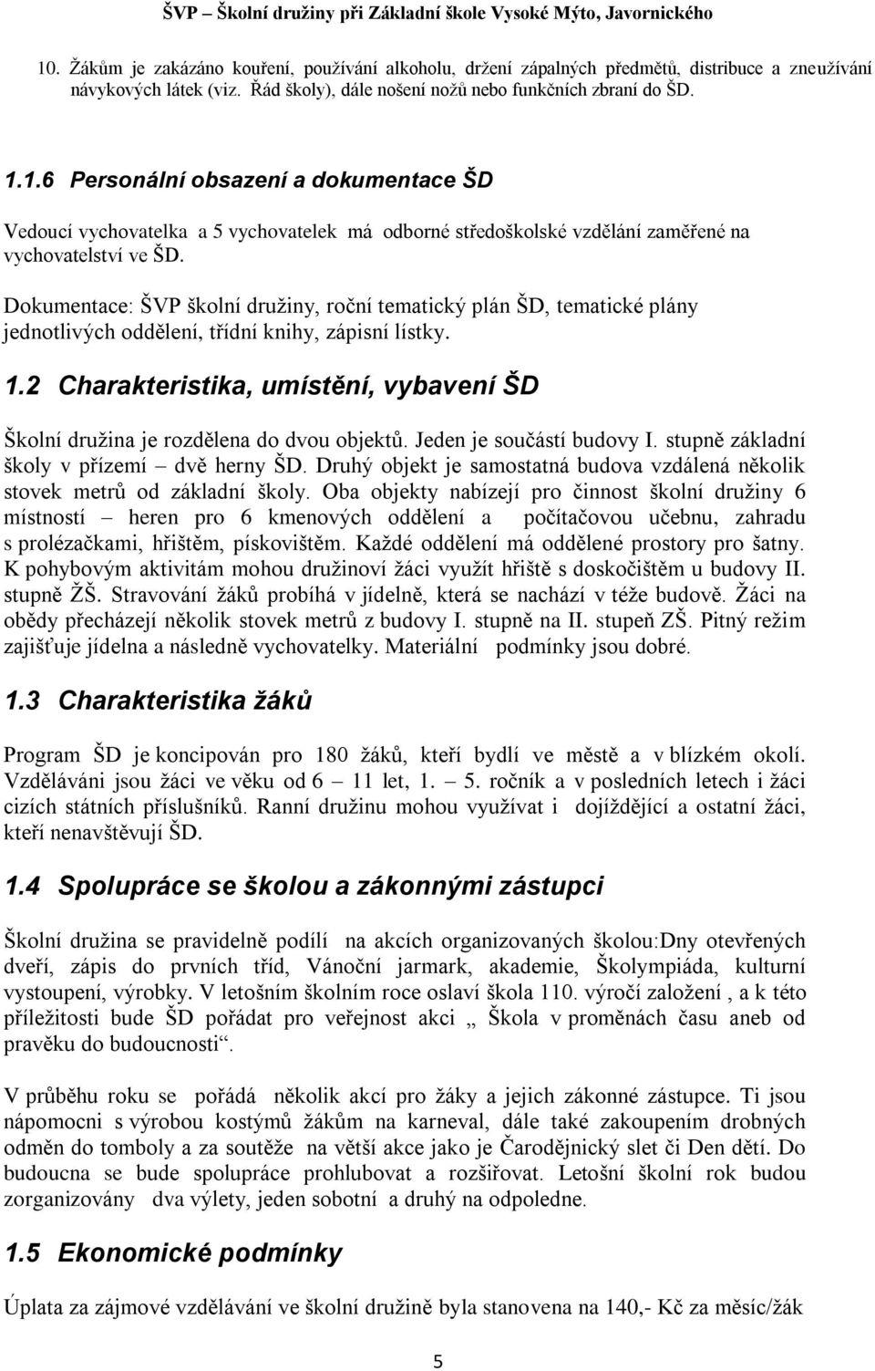 2 Charakteristika, umístění, vybavení ŠD Školní družina je rozdělena do dvou objektů. Jeden je součástí budovy I. stupně základní školy v přízemí dvě herny ŠD.