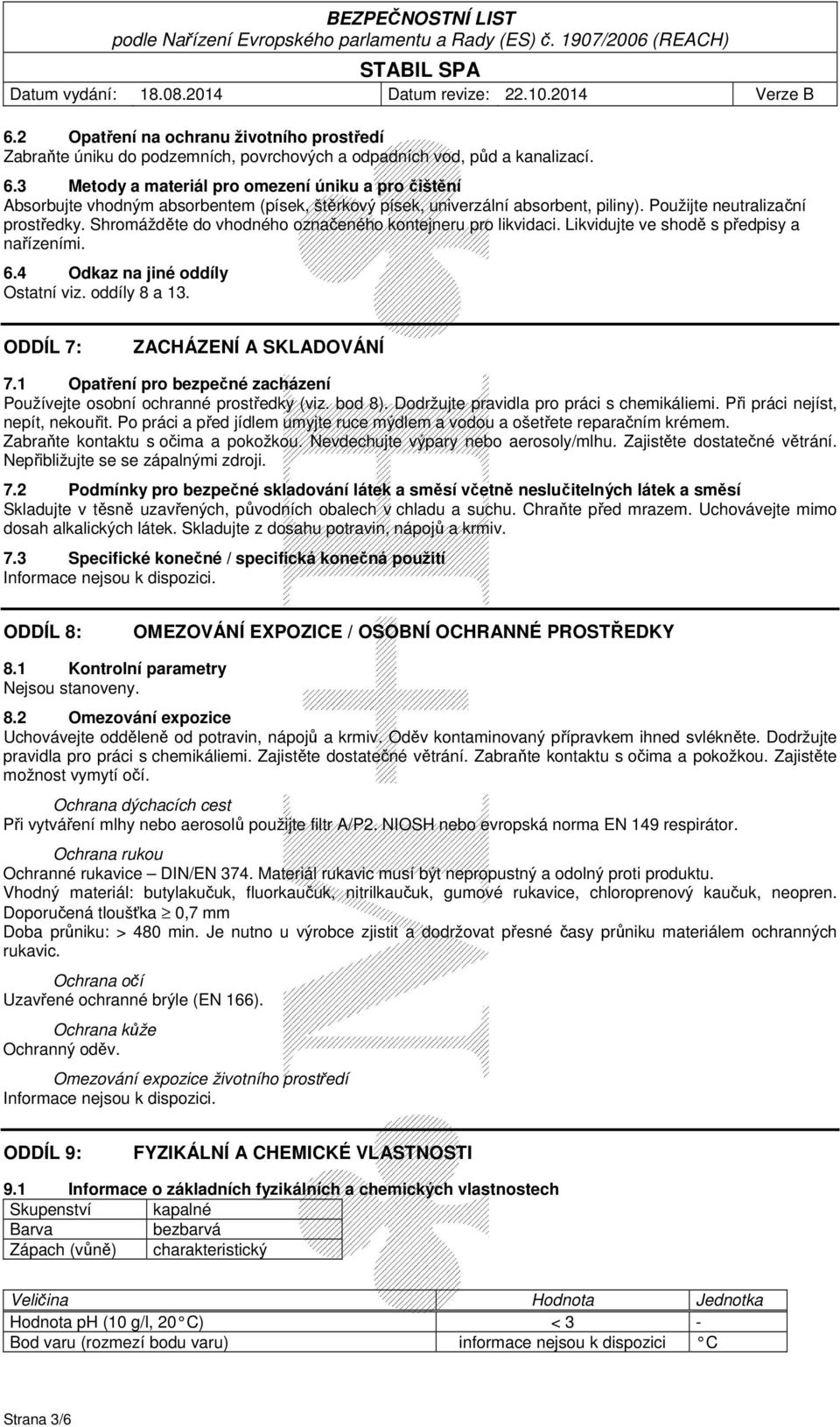 Shromážděte do vhodného označeného kontejneru pro likvidaci. Likvidujte ve shodě s předpisy a nařízeními. 6.4 Odkaz na jiné oddíly Ostatní viz. oddíly 8 a 13. ODDÍL 7: ZACHÁZENÍ A SKLADOVÁNÍ 7.