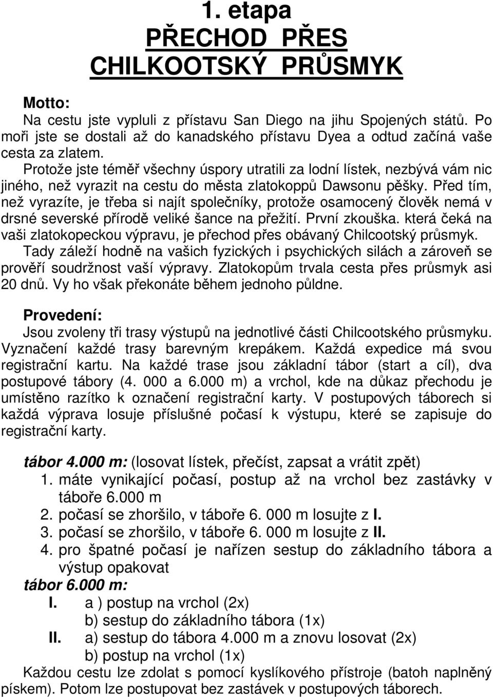 Protože jste téměř všechny úspory utratili za lodní lístek, nezbývá vám nic jiného, než vyrazit na cestu do města zlatokoppů Dawsonu pěšky.