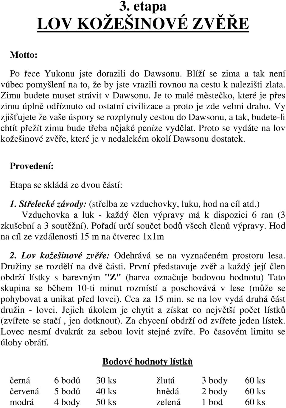 Vy zjišťujete že vaše úspory se rozplynuly cestou do Dawsonu, a tak, budete-li chtít přežít zimu bude třeba nějaké peníze vydělat.