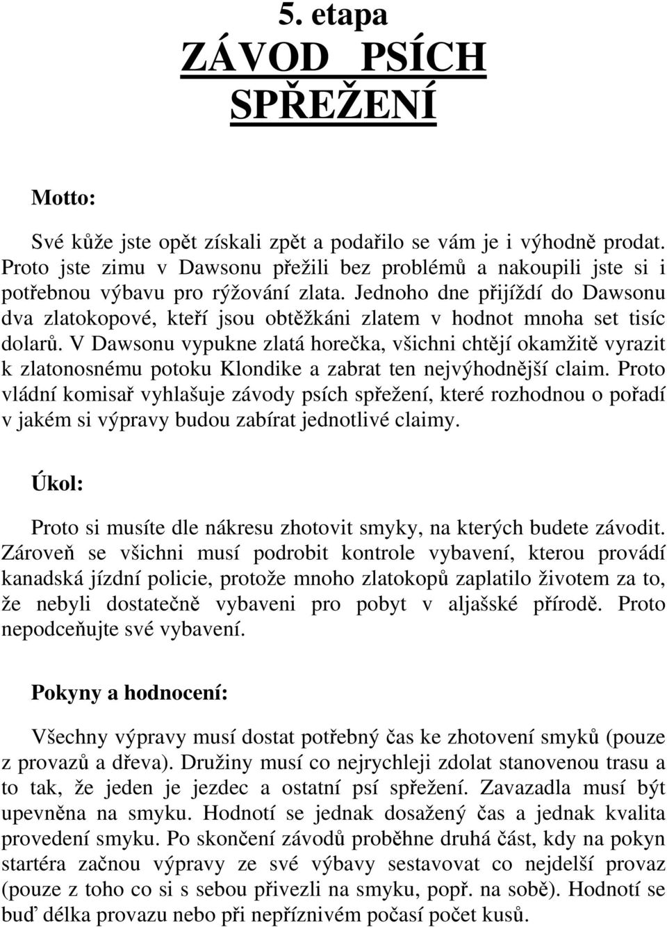 Jednoho dne přijíždí do Dawsonu dva zlatokopové, kteří jsou obtěžkáni zlatem v hodnot mnoha set tisíc dolarů.