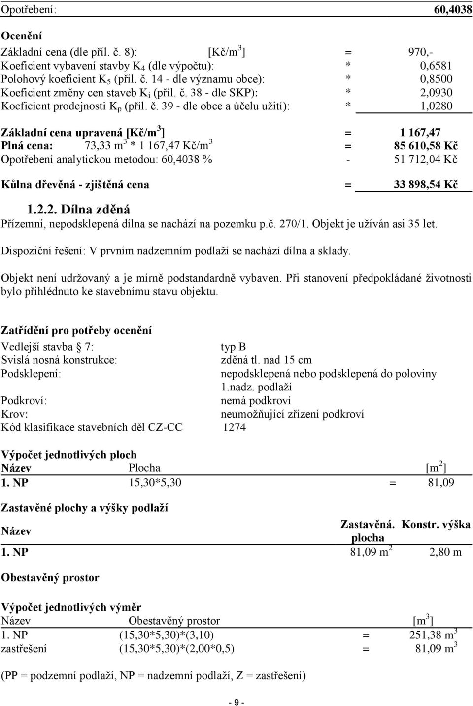 39 - dle obce a účelu užití): * 1,0280 Základní cena upravená [Kč/m 3 ] = 1 167,47 Plná cena: 73,33 m 3 * 1 167,47 Kč/m 3 = 85 610,58 Kč Opotřebení analytickou metodou: 60,4038 % - 51 712,04 Kč Kůlna