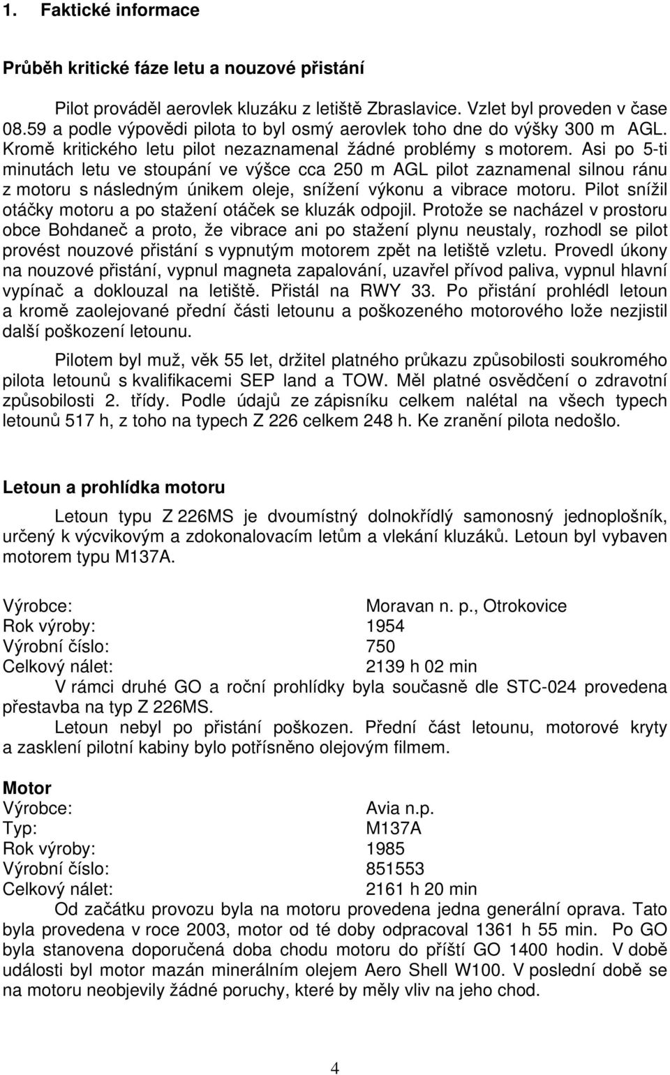 Asi po 5-ti minutách letu ve stoupání ve výšce cca 250 m AGL pilot zaznamenal silnou ránu z motoru s následným únikem oleje, snížení výkonu a vibrace motoru.