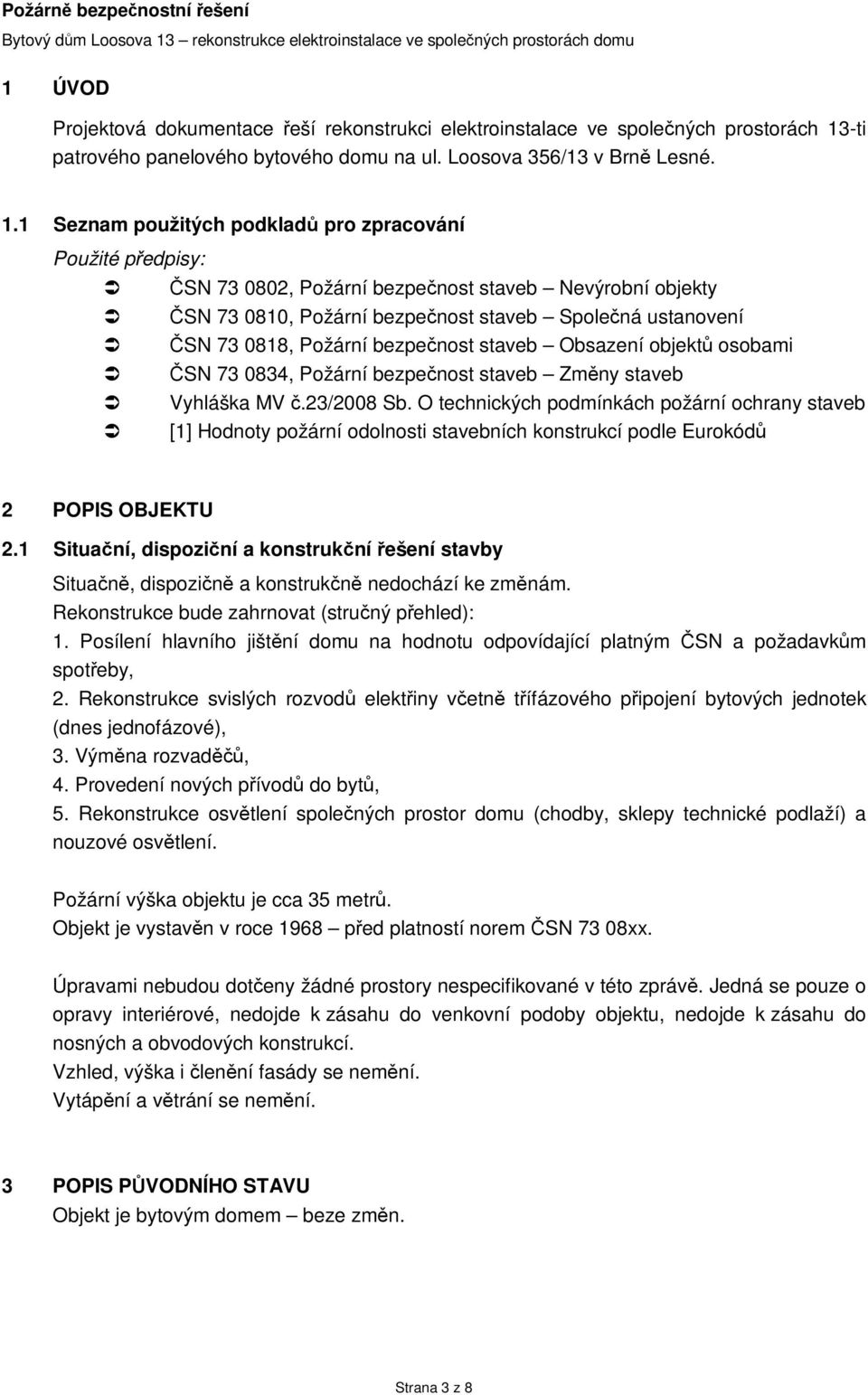 1 Seznam použitých podkladů pro zpracování Použité předpisy: ČSN 73 0802, Požární bezpečnost staveb Nevýrobní objekty ČSN 73 0810, Požární bezpečnost staveb Společná ustanovení ČSN 73 0818, Požární