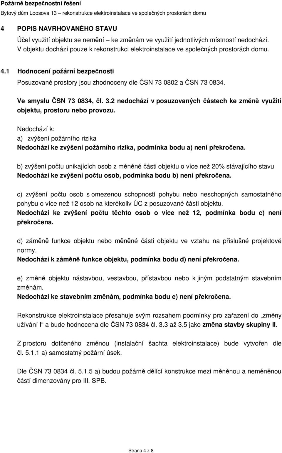 2 nedochází v posuzovaných částech ke změně využití objektu, prostoru nebo provozu. Nedochází k: a) zvýšení požárního rizika Nedochází ke zvýšení požárního rizika, podmínka bodu a) není překročena.