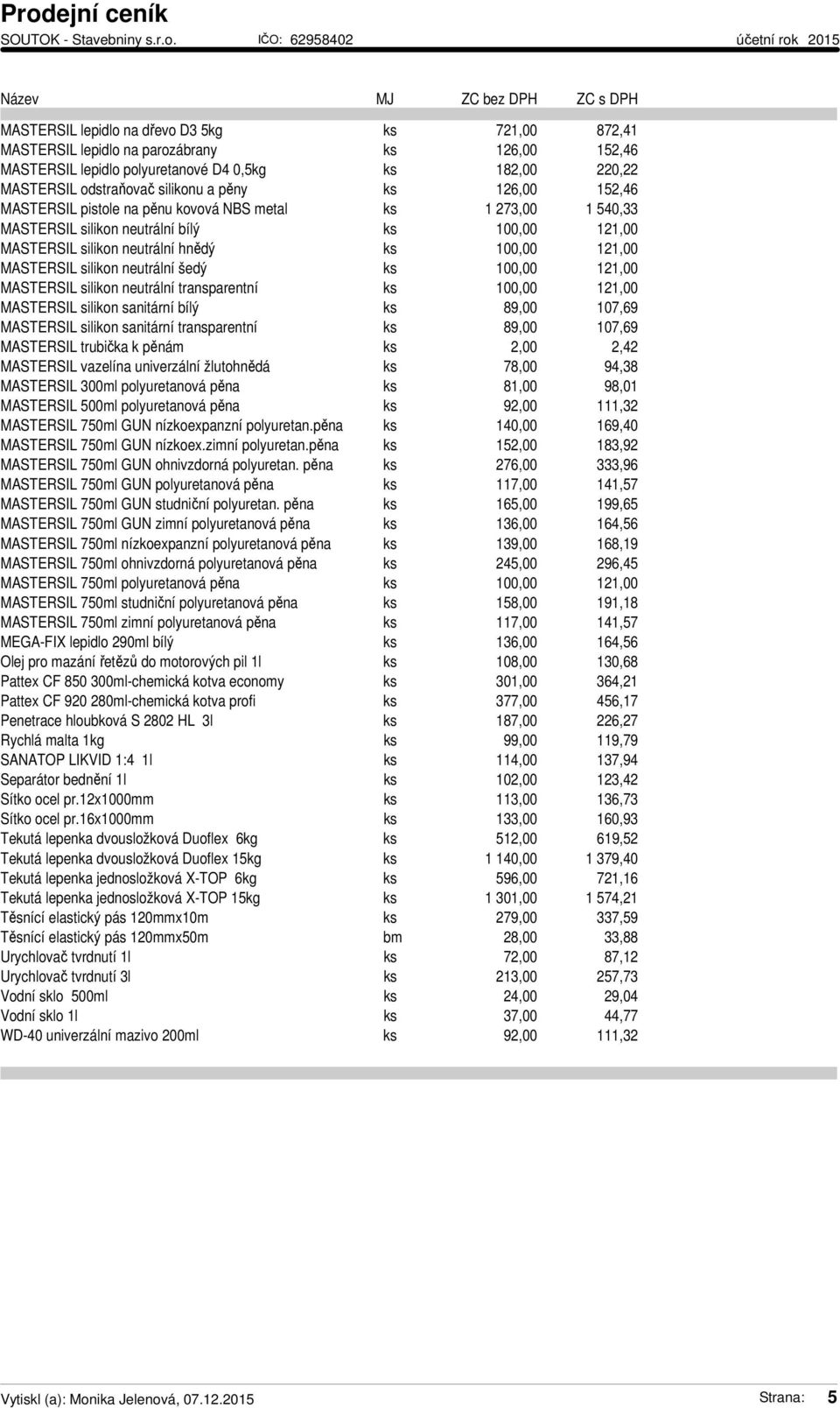 neutrální šedý ks 100,00 121,00 MASTERSIL silikon neutrální transparentní ks 100,00 121,00 MASTERSIL silikon sanitární bílý ks 89,00 107,69 MASTERSIL silikon sanitární transparentní ks 89,00 107,69