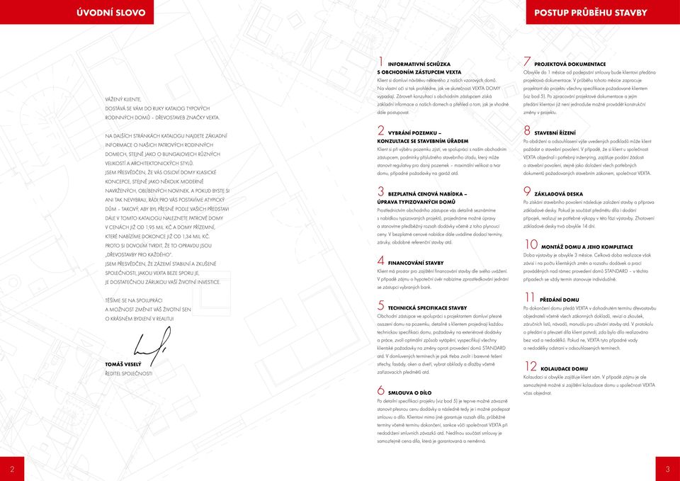 Zároveň konzultací s obchodním zástupcem získá základní informace o našich domech a přehled o tom, jak je vhodné dále postupovat.