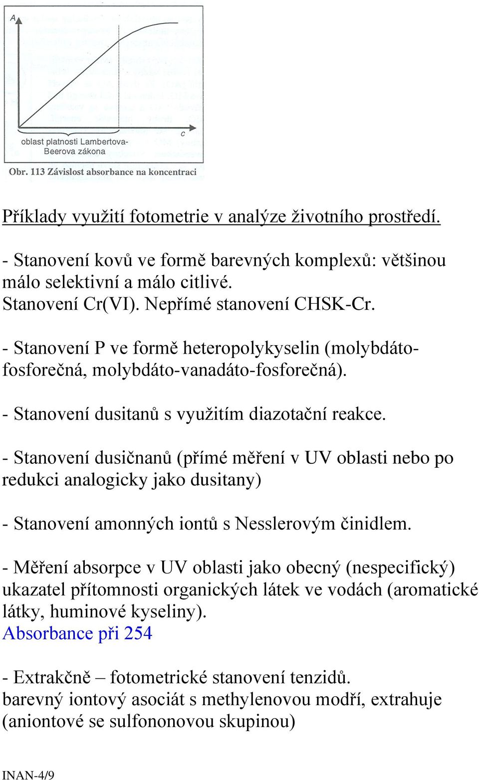 - Stanovení dusičnanů (přímé měření v UV oblasti nebo po redukci analogicky jako dusitany) - Stanovení amonných iontů s Nesslerovým činidlem.