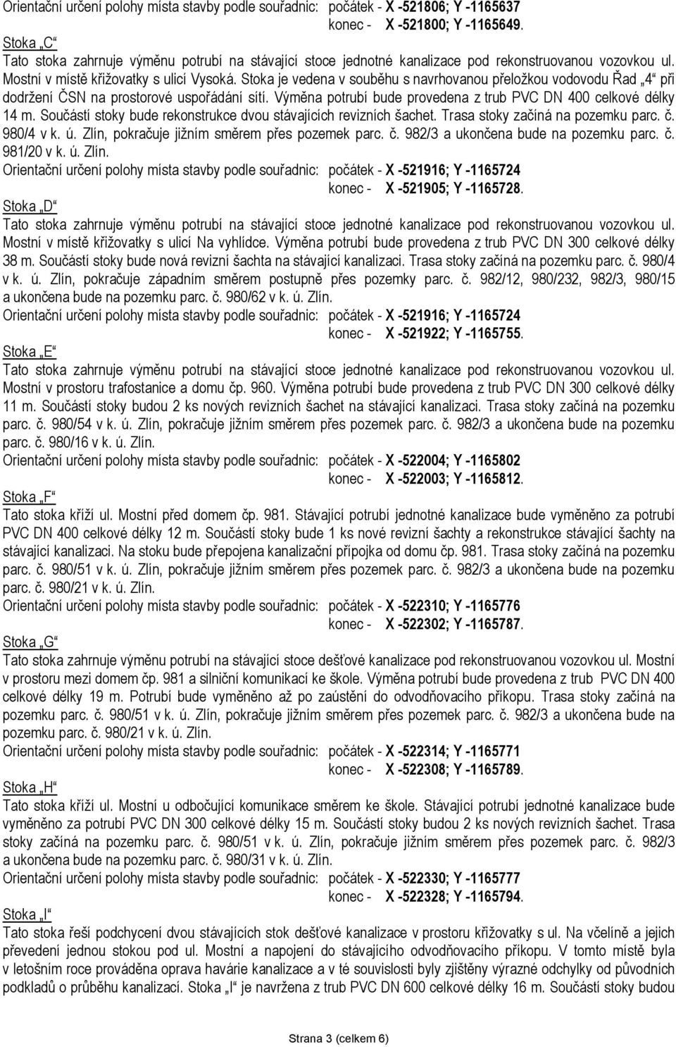 Součástí stoky bude rekonstrukce dvou stávajících revizních šachet. Trasa stoky začíná na pozemku parc. č. 980/4 v k. ú. Zlín, pokračuje jižním směrem přes pozemek parc. č. 982/3 a ukončena bude na pozemku parc.