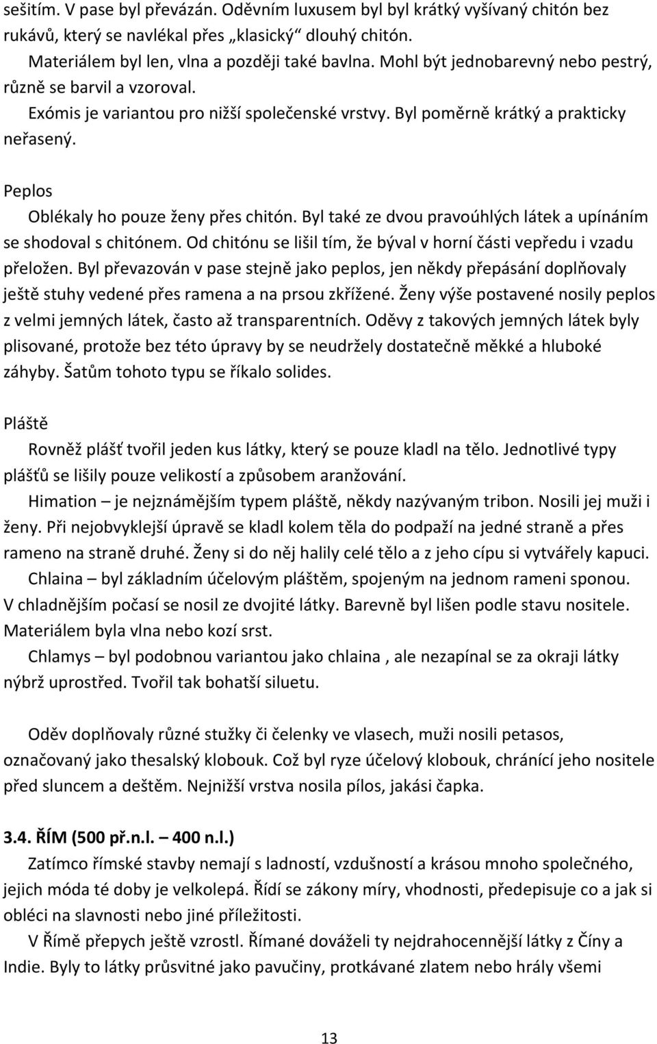 Byl také ze dvou pravoúhlých látek a upínáním se shodoval s chitónem. Od chitónu se lišil tím, že býval v horní části vepředu i vzadu přeložen.