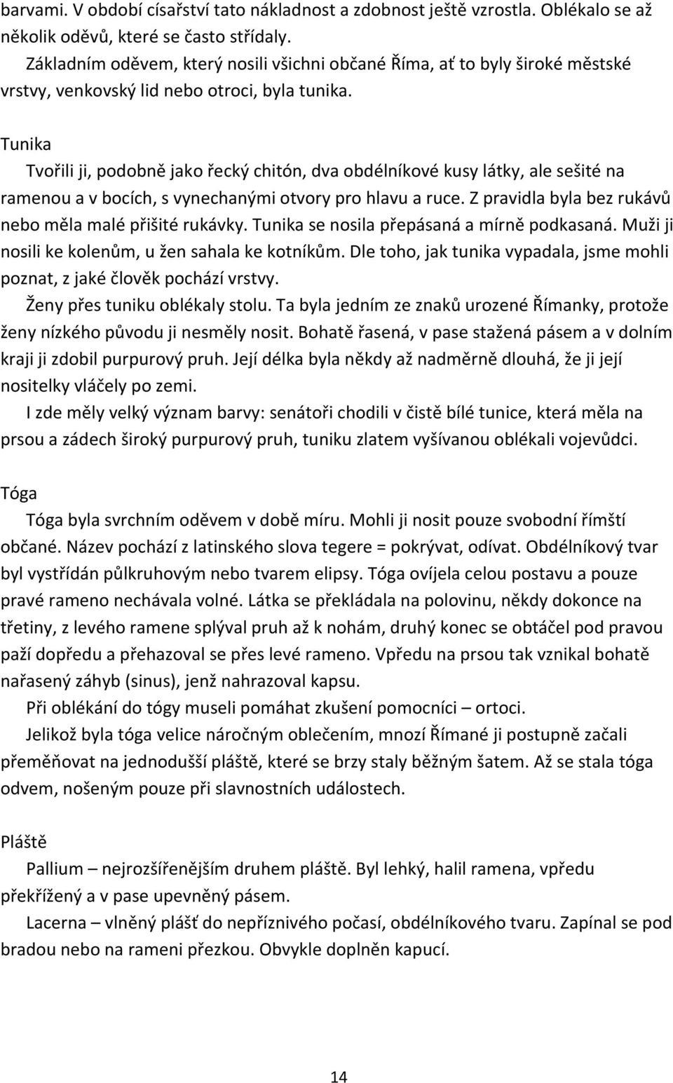 Tunika Tvořili ji, podobně jako řecký chitón, dva obdélníkové kusy látky, ale sešité na ramenou a v bocích, s vynechanými otvory pro hlavu a ruce.