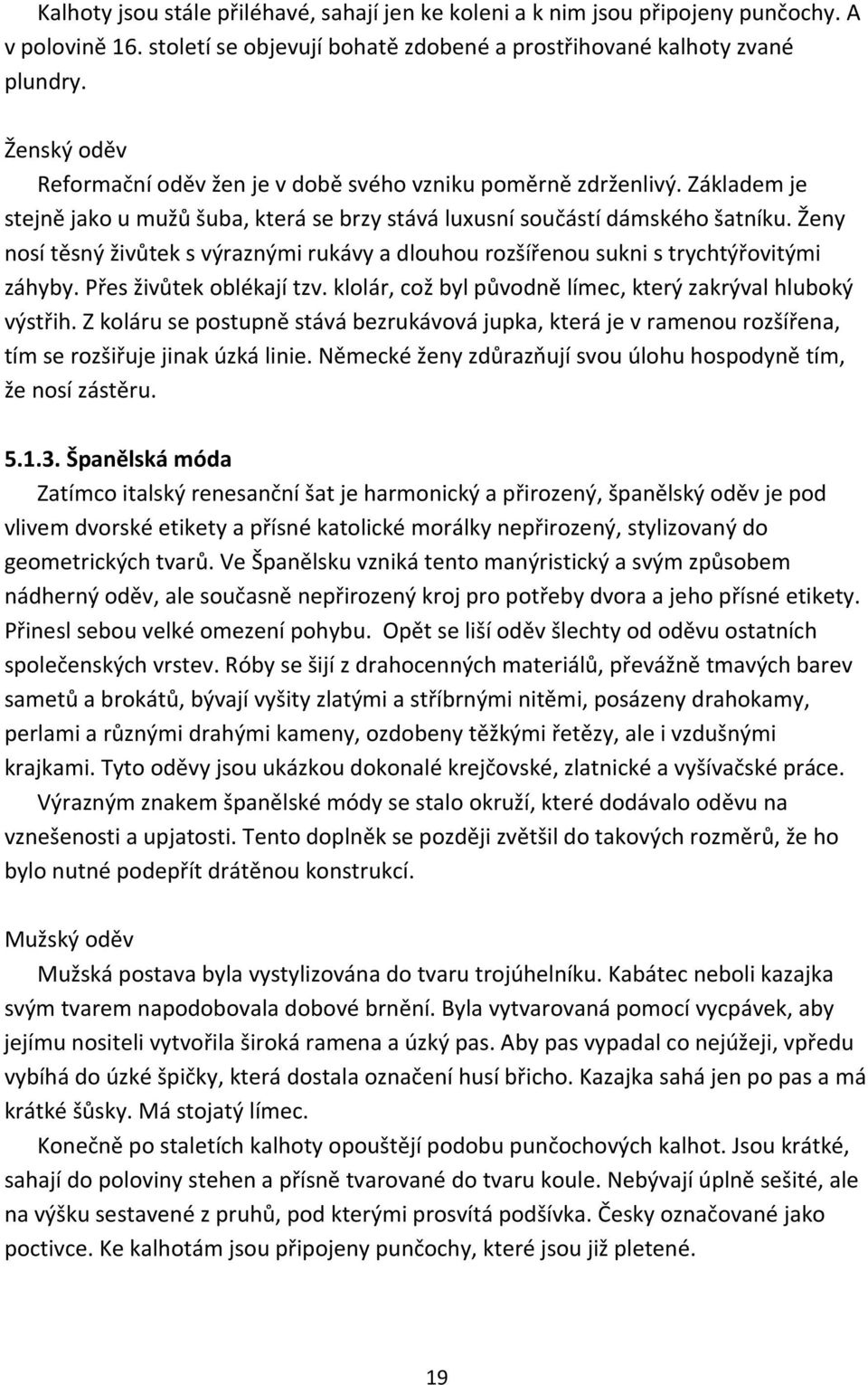 Ženy nosí těsný živůtek s výraznými rukávy a dlouhou rozšířenou sukni s trychtýřovitými záhyby. Přes živůtek oblékají tzv. klolár, což byl původně límec, který zakrýval hluboký výstřih.