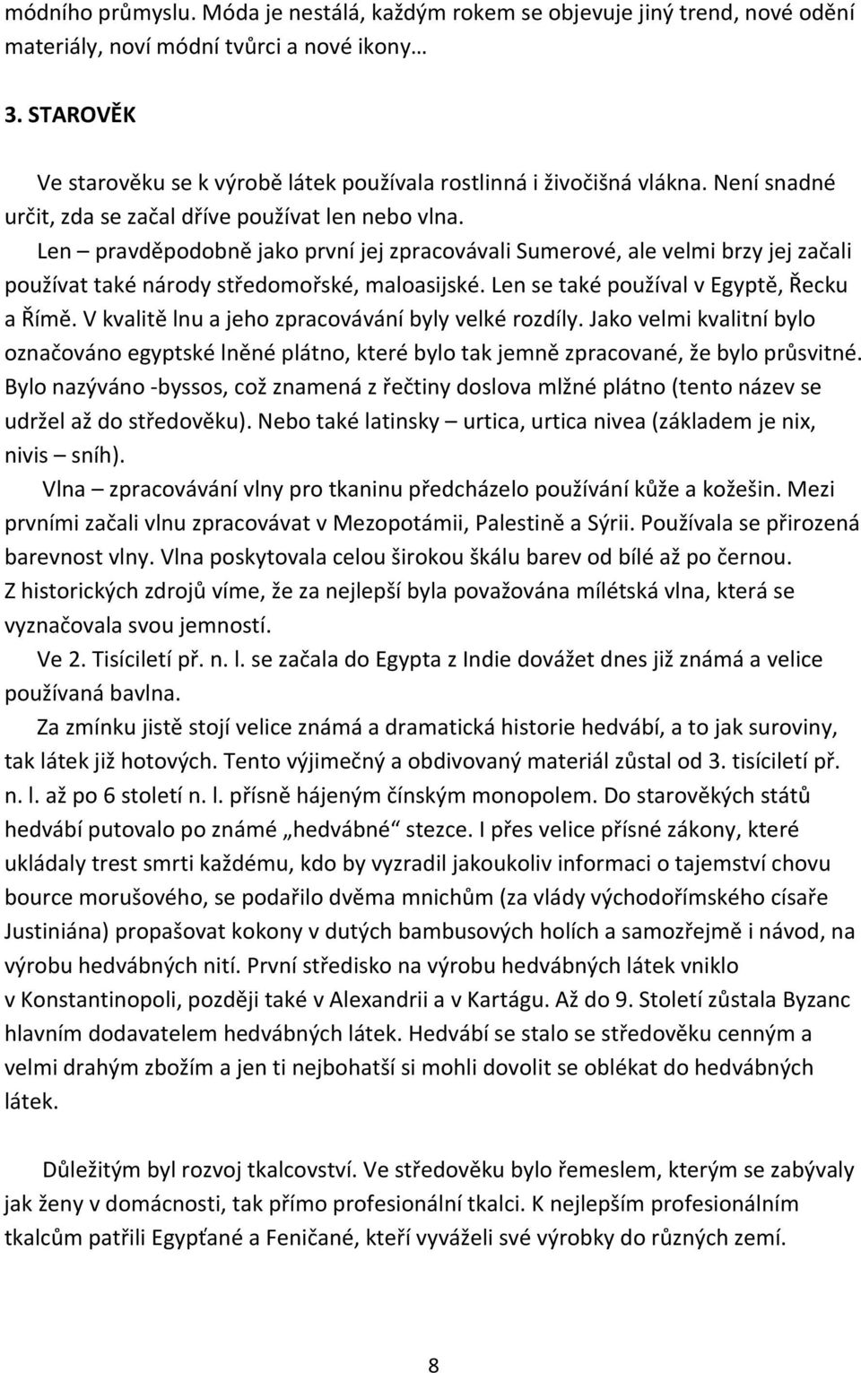 Len pravděpodobně jako první jej zpracovávali Sumerové, ale velmi brzy jej začali používat také národy středomořské, maloasijské. Len se také používal v Egyptě, Řecku a Římě.