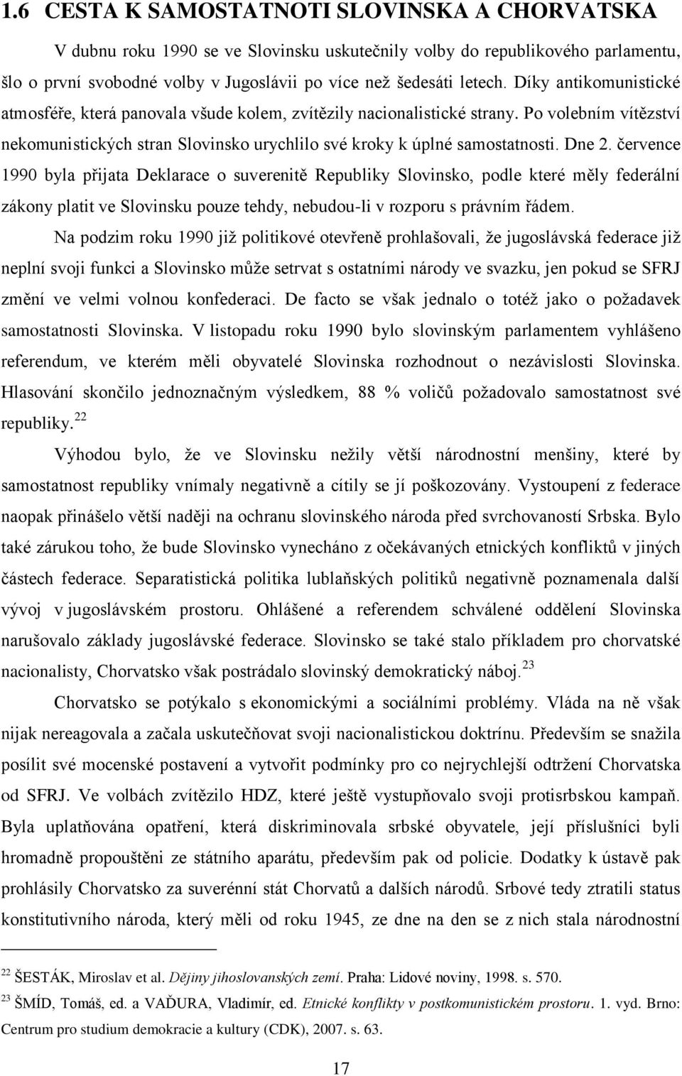 července 1990 byla přijata Deklarace o suverenitě Republiky Slovinsko, podle které měly federální zákony platit ve Slovinsku pouze tehdy, nebudou-li v rozporu s právním řádem.