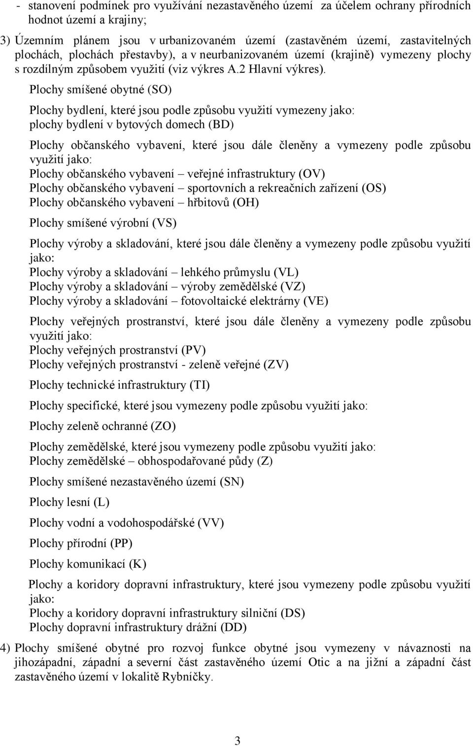 Plochy smíšené obytné (SO) Plochy bydlení, které jsou podle způsobu využití vymezeny jako: plochy bydlení v bytových domech (BD) Plochy občanského vybavení, které jsou dále členěny a vymezeny podle