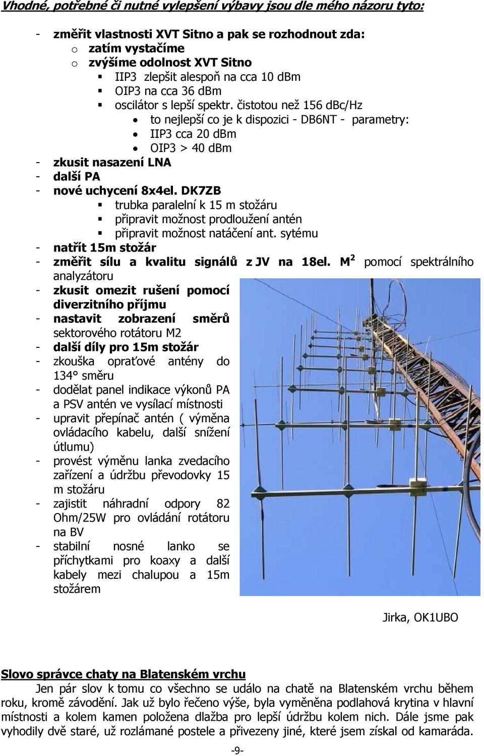 čistotou než 156 dbc/hz to nejlepší co je k dispozici - DB6NT - parametry: IIP3 cca 20 dbm OIP3 > 40 dbm - zkusit nasazení LNA - další PA - nové uchycení 8x4el.