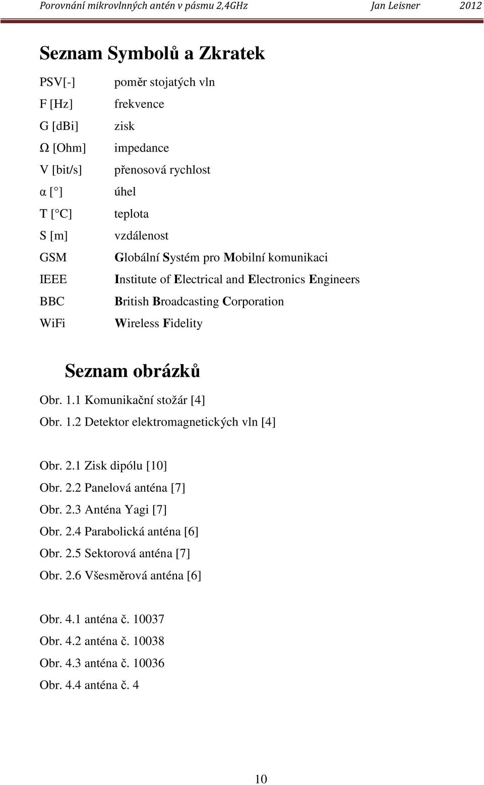 Obr. 1.1 Komunikační stožár [4] Obr. 1.2 Detektor elektromagnetických vln [4] Obr. 2.1 Zisk dipólu [10] Obr. 2.2 Panelová anténa [7] Obr. 2.3 Anténa Yagi [7] Obr. 2.4 Parabolická anténa [6] Obr.