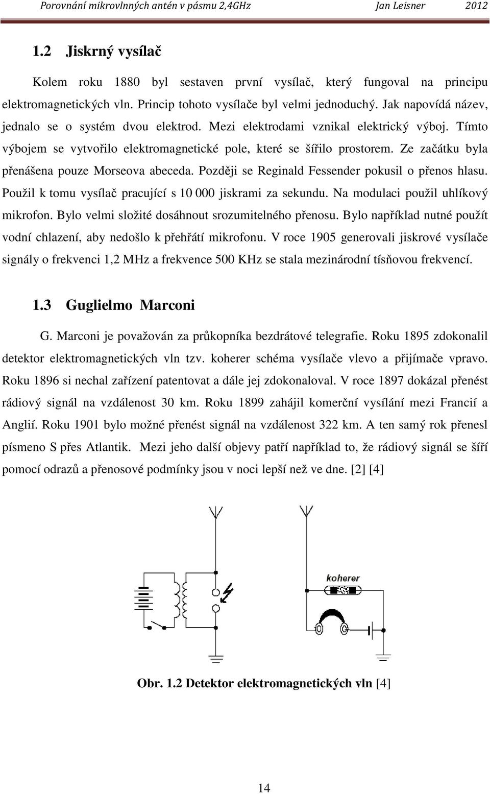 Ze začátku byla přenášena pouze Morseova abeceda. Později se Reginald Fessender pokusil o přenos hlasu. Použil k tomu vysílač pracující s 10 000 jiskrami za sekundu.