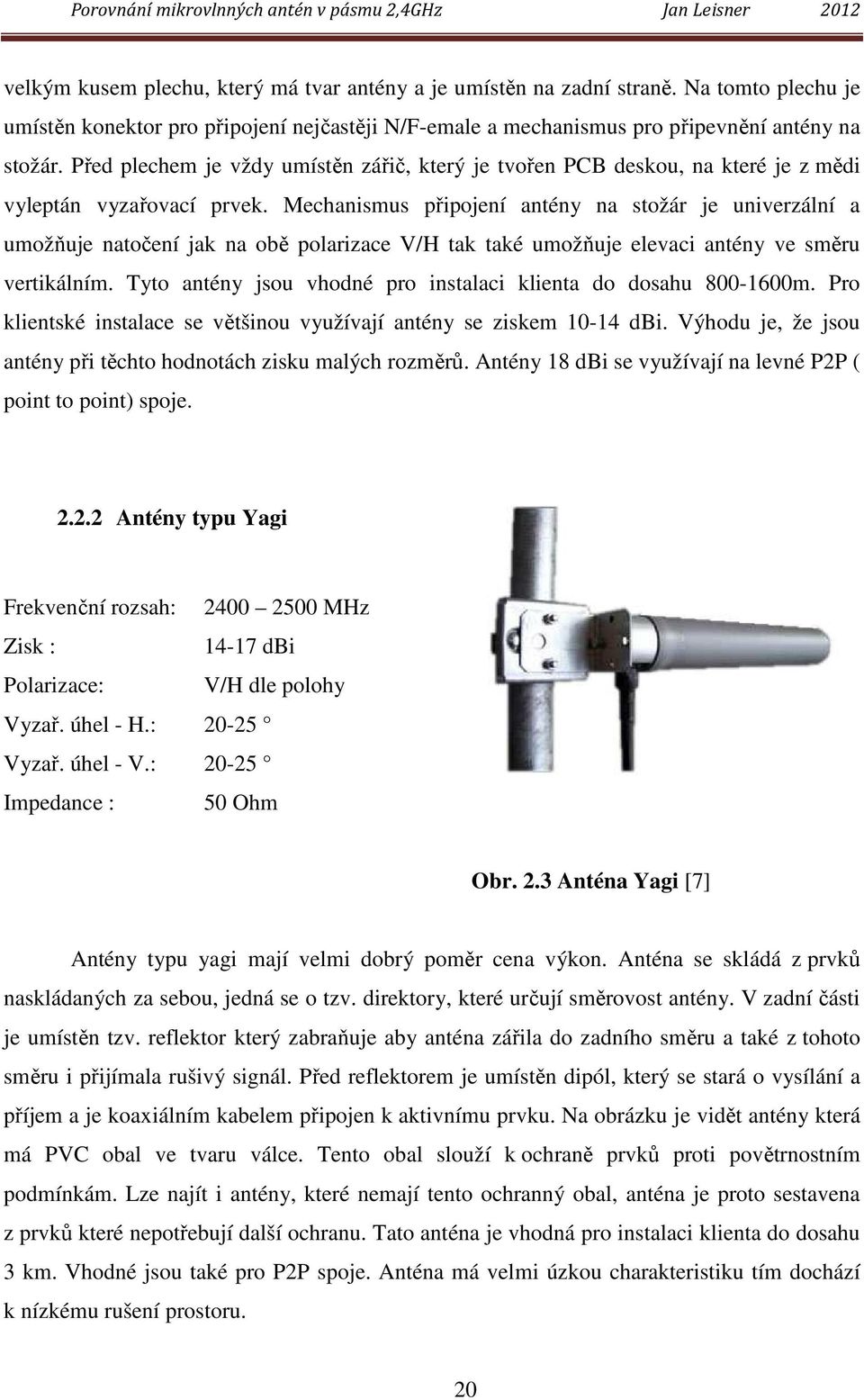 Mechanismus připojení antény na stožár je univerzální a umožňuje natočení jak na obě polarizace V/H tak také umožňuje elevaci antény ve směru vertikálním.