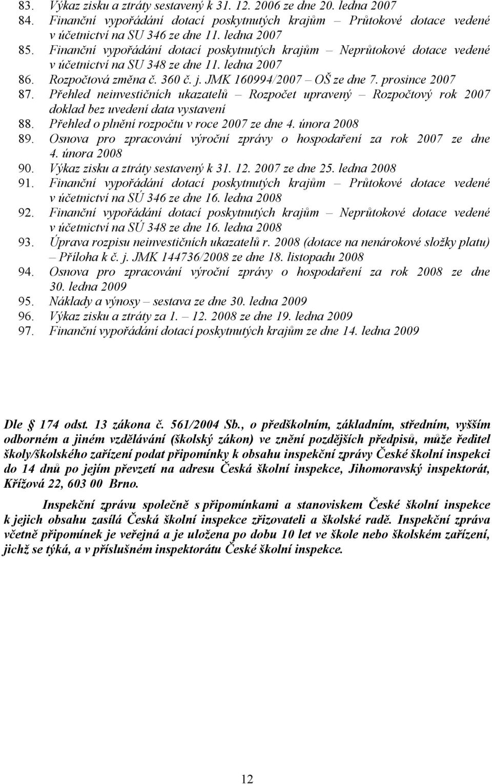 Přehled neinvestičních ukazatelů Rozpočet upravený Rozpočtový rok 2007 doklad bez uvedení data vystavení 88. Přehled o plnění rozpočtu v roce 2007 ze dne 4. února 2008 89.