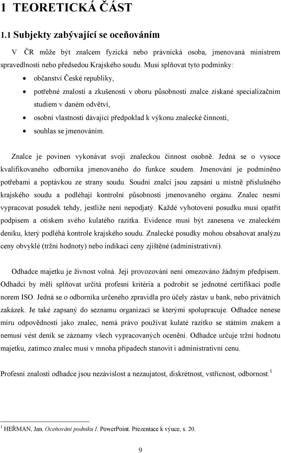 k výkonu znalecké činnosti, souhlas se jmenováním. Znalce je povinen vykonávat svoji znaleckou činnost osobně. Jedná se o vysoce kvalifikovaného odborníka jmenovaného do funkce soudem.