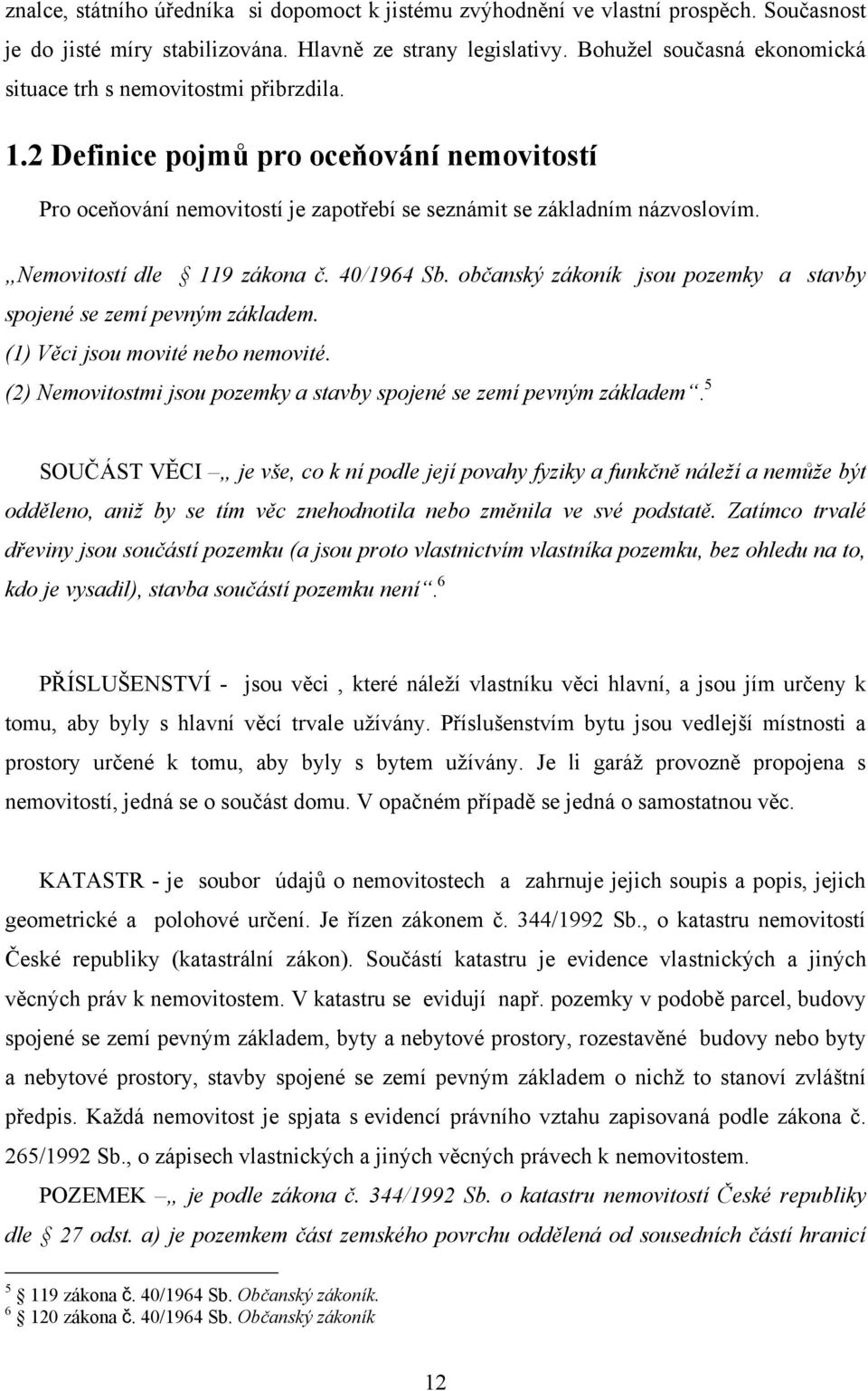 Nemovitostí dle 119 zákona č. 40/1964 Sb. občanský zákoník jsou pozemky a stavby spojené se zemí pevným základem. (1) Věci jsou movité nebo nemovité.