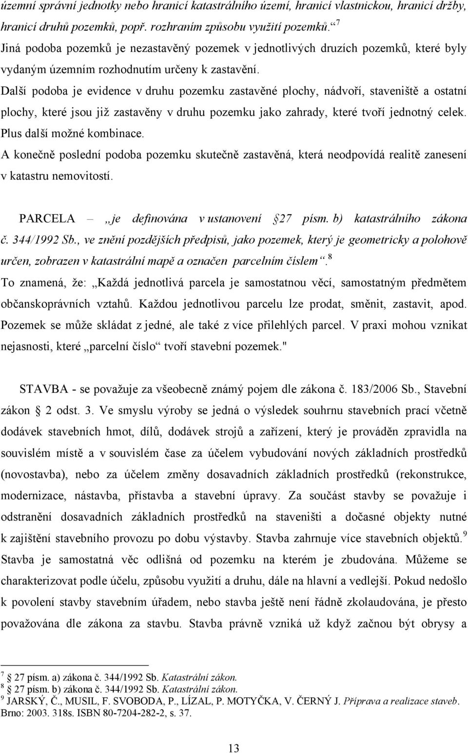 Další podoba je evidence v druhu pozemku zastavěné plochy, nádvoří, staveniště a ostatní plochy, které jsou jiţ zastavěny v druhu pozemku jako zahrady, které tvoří jednotný celek.