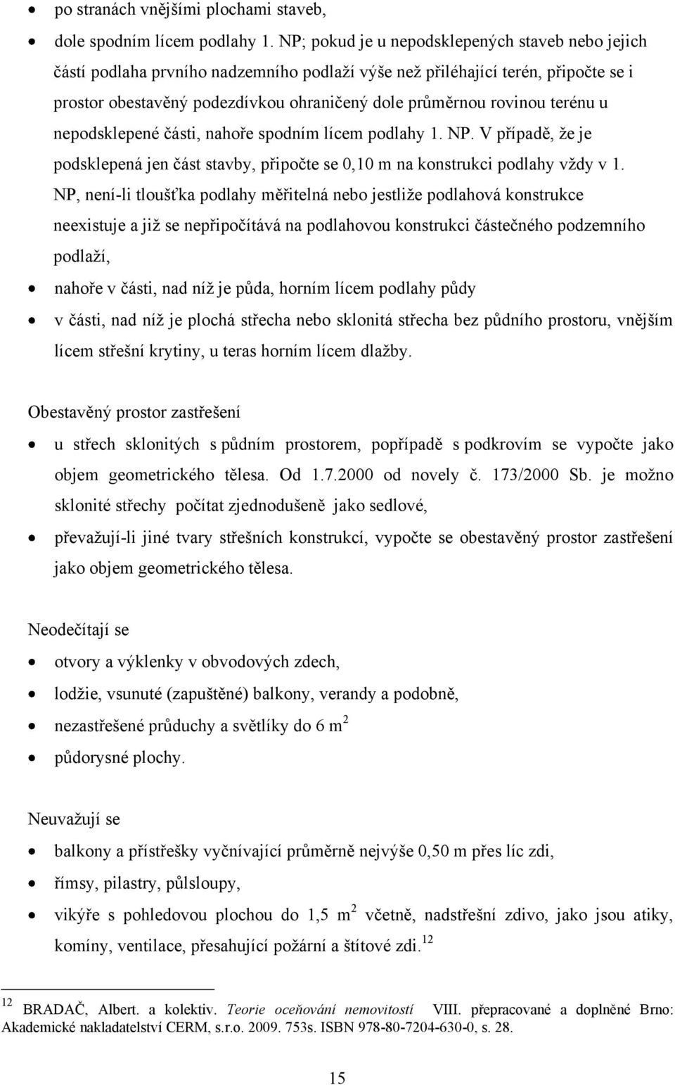 terénu u nepodsklepené části, nahoře spodním lícem podlahy 1. NP. V případě, ţe je podsklepená jen část stavby, připočte se 0,10 m na konstrukci podlahy vţdy v 1.