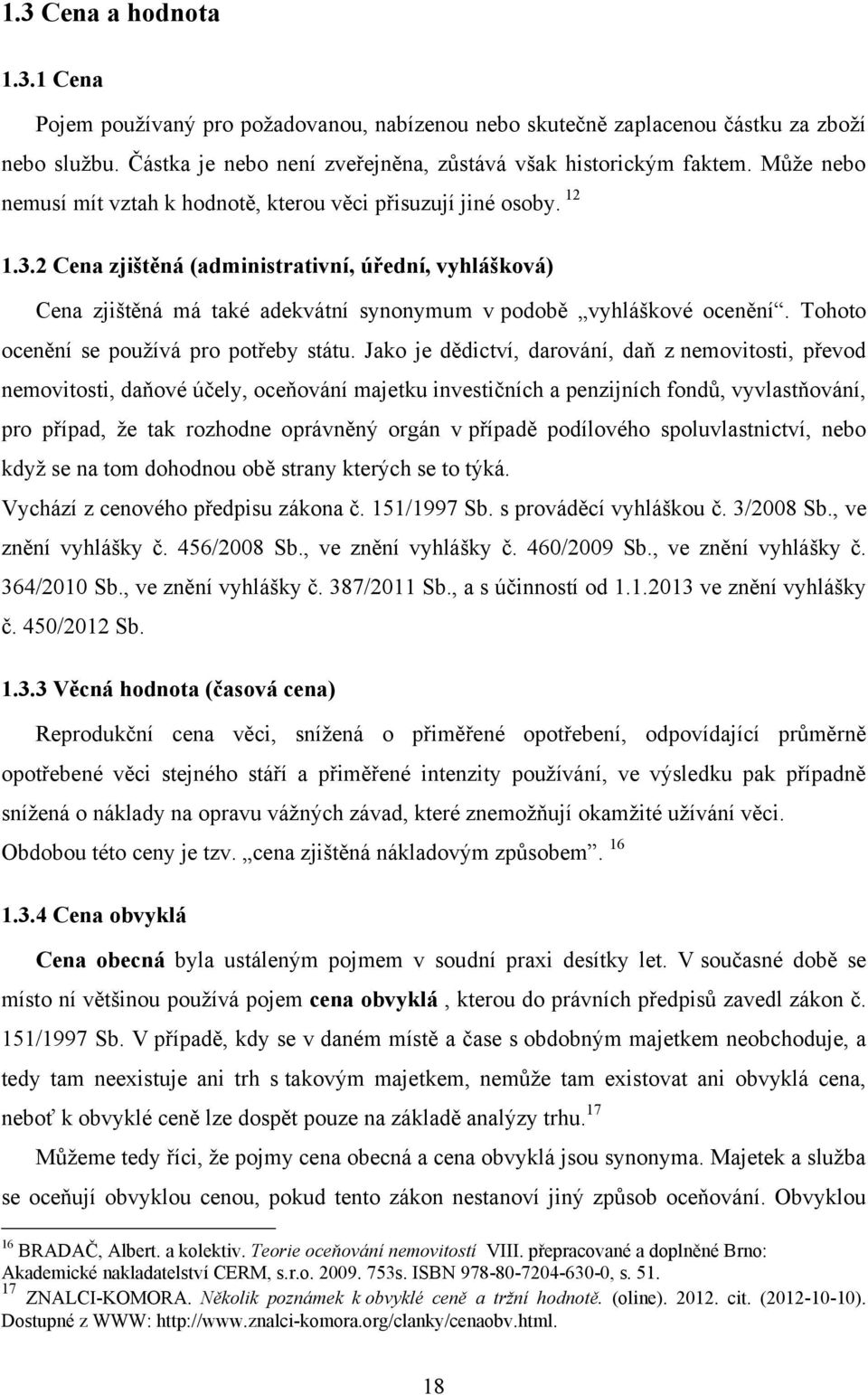 2 Cena zjištěná (administrativní, úřední, vyhlášková) Cena zjištěná má také adekvátní synonymum v podobě vyhláškové ocenění. Tohoto ocenění se pouţívá pro potřeby státu.